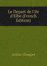 Le Depart de l.ile d.Elbe (French Edition) - Arthur Chuquet