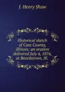 Historical sketch of Cass County, Illinois: an oration delivered July 4, 1876, at Beardstown, Ill. . - J. Henry Shaw