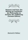 Hamann und Kant: Ein Beitrag zur Geschichte der Philosophie im Zeitalter der Aufklarung (German Edition) - Heinrich Weber