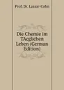 Die Chemie im TAcglichen Leben (German Edition) - Prof. Dr. Lassar-Cohn