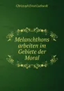 Melanchthons arbeiten im Gebiete der Moral - Christoph Ernst Luthardt