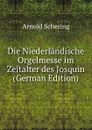 Die Niederlandische Orgelmesse im Zeitalter des Josquin (German Edition) - Arnold Schering