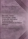 Das Salz. Seine Geschichte, seine Symbolik und seine Bedeutung im Menschenleben (German Edition) - Matthias Jacob Schleiden