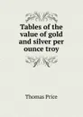 Tables of the value of gold and silver per ounce troy. - Thomas Price