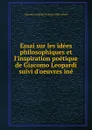 Essai sur les idees philosophiques et l.inspiration poetique de Giacomo Leopardi suivi d.oeuvres ine - Giacomo Leopardi François-Alph Aulard