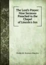 The Lord.s Prayer: Nine Sermons Preached in the Chapel of Lincoln.s Inn - Maurice Frederick Denison