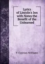 Lyrics of Lincoln.s Inn with Notes the Benefit of the Unlearned - T. Cyprian Williams