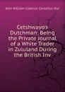 Cetshwayo.s Dutchman: Being the Private Journal of a White Trader in Zululand During the British Inv - John William Colenso Cornelius Vijn