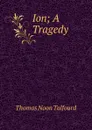 Ion; A Tragedy - Thomas Noon Talfourd