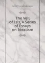 The Veil of Isis, A Series of Essays on Idealism - Webb Thomas Ebenezer