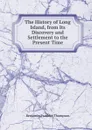 The History of Long Island, from Its Discovery and Settlement to the Present Time - Benjamin Franklin Thompson