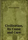 Civilisation, Its Cause and Cure - Carpenter Edward