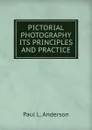 PICTORIAL PHOTOGRAPHY ITS PRINCIPLES AND PRACTICE - Paul L. Anderson