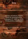 Annals of Oxford, Maine, from its incorporation, February 27, 1829 to 1850. Prefaced by a brief acco - King