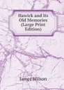 Hawick and its Old Memories (Large Print Edition) - James Wilson