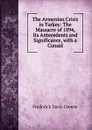 The Armenian Crisis in Turkey: The Massacre of 1894, Its Antecedents and Significance, with a Consid - Frederick Davis Greene