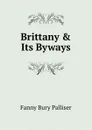 Brittany . Its Byways - Fanny Bury Palliser