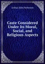 Caste Considered Under Its Moral, Social, and Religious Aspects - Arthur John Patterson