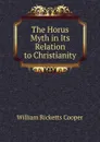 The Horus Myth in Its Relation to Christianity - William Ricketts Cooper