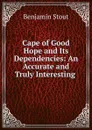 Cape of Good Hope and Its Dependencies: An Accurate and Truly Interesting . - Benjamin Stout