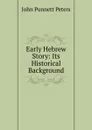 Early Hebrew Story: Its Historical Background - John Punnett Peters