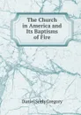 The Church in America and Its Baptisms of Fire - Daniel Seely Gregory