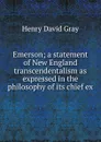 Emerson; a statement of New England transcendentalism as expressed in the philosophy of its chief ex - Henry David Gray