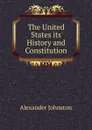 The United States its History and Constitution - Alexander Johnston