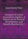 Synopsis of Linear Associative Algebra: A Report on Its Natural Development and Results Reached Up t - James Byrnie Shaw