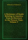 A Dictionary of Books Relating to America, from its Discovery to the Present Time, Volume V - Wilberforce Wilberforce