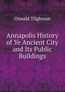 Annapolis History of Ye Ancient City and Its Public Buildings - Oswald Tilghman