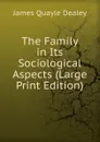 The Family in Its Sociological Aspects (Large Print Edition) - James Quayle Dealey