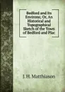 Bedford and Its Environs; Or, An Historical and Topographical Sketch of the Town of Bedford and Plac - J.H. Matthiason