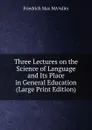 Three Lectures on the Science of Language and Its Place in General Education (Large Print Edition) - Friedrich Max Midler