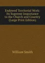 Endowed Territorial Work: Its Supreme Importance to the Church and Country (Large Print Edition) - Smith William