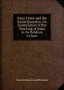 Jesus Christ and the Social Question: An Examination of the Teaching of Jesus in Its Relation to Som - Francis Greenwood Peabody