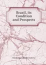 Brazil, its Condition and Prospects - Christopher Columbus Andrews