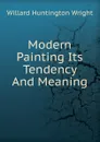 Modern Painting Its Tendency And Meaning - Willard Huntington Wright