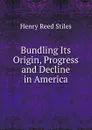 Bundling Its Origin, Progress and Decline in America. - Henry Reed Stiles