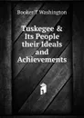 Tuskegee . Its People their Ideals and Achievements - Booker T. Washington