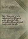 Brief Records of the Independent Church at Beccles,Suffolk,including Biographical Notices of Its Min - Samuel Wilton Rix