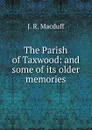 The Parish of Taxwood: and some of its older memories - John R. Macduff