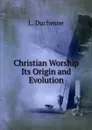 Christian Worship Its Origin and Evolution - L. Duchesne