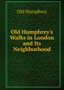 Old Humphrey.s Walks in London and Its Neighborhood - Old Humphrey