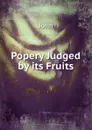 Popery Judged by its Fruits - John