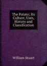 The Potato; Its Culture, Uses, History and Classification - William Stuart