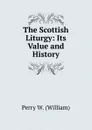 The Scottish Liturgy: Its Value and History - Perry W. (William)