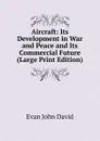 Aircraft: Its Development in War and Peace and Its Commercial Future (Large Print Edition) - Evan John David