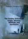 The Sunday-School: Its Origin, Mission, Methods, and Auxiliaries - H. Clay Trumbull