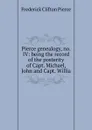 Pierce genealogy, no. IV: being the record of the posterity of Capt. Michael, John and Capt. Willia - Frederick Clifton Pierce